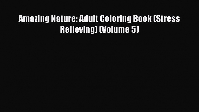 Read Amazing Nature: Adult Coloring Book (Stress Relieving) (Volume 5) PDF Free