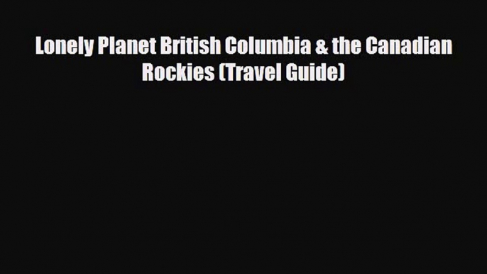 PDF Lonely Planet British Columbia & the Canadian Rockies (Travel Guide) PDF Book Free