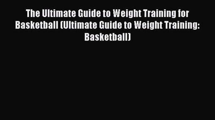 Read The Ultimate Guide to Weight Training for Basketball (Ultimate Guide to Weight Training: