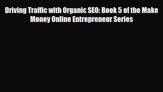 Download Driving Traffic with Organic SEO: Book 5 of the Make Money Online Entrepreneur Series