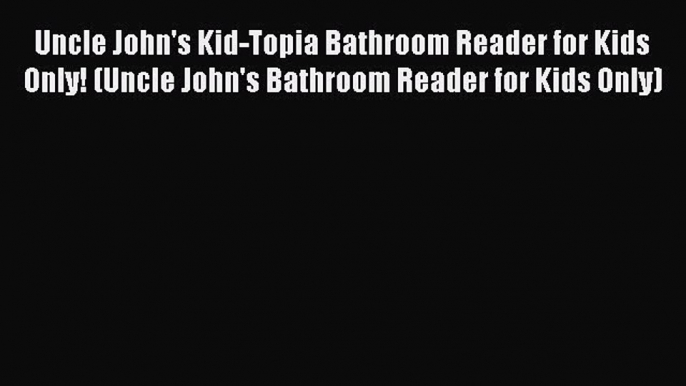 Read Uncle John's Kid-Topia Bathroom Reader for Kids Only! (Uncle John's Bathroom Reader for