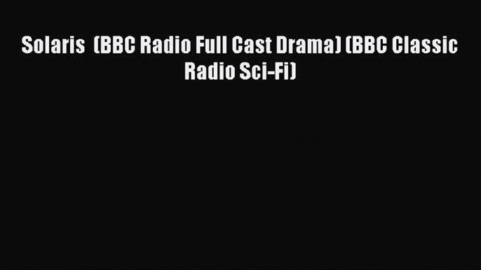 Read Solaris  (BBC Radio Full Cast Drama) (BBC Classic Radio Sci-Fi) PDF Online