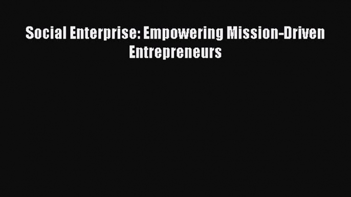 [PDF] Social Enterprise: Empowering Mission-Driven Entrepreneurs [Download] Full Ebook