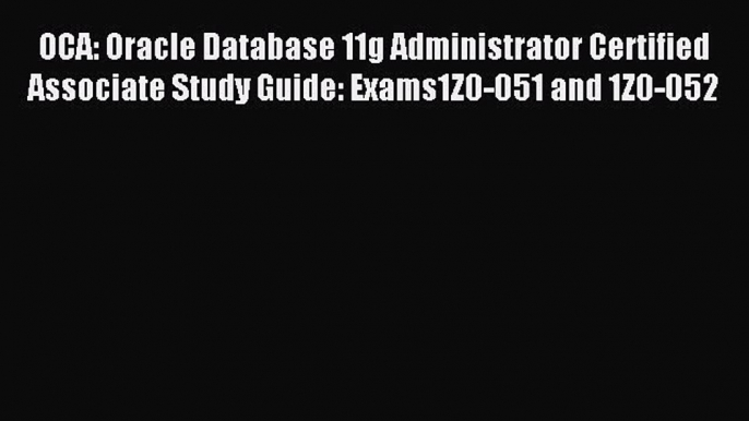 Read OCA: Oracle Database 11g Administrator Certified Associate Study Guide: Exams1Z0-051 and