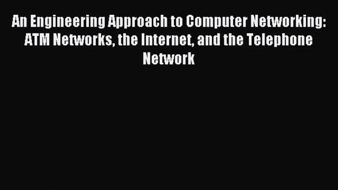 Read An Engineering Approach to Computer Networking: ATM Networks the Internet and the Telephone