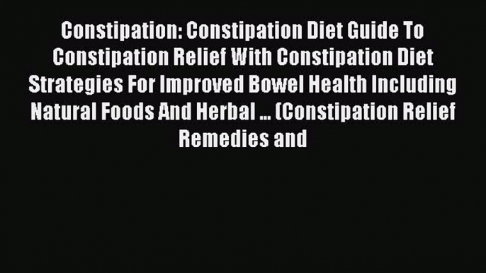 Download Constipation: Constipation Diet Guide To Constipation Relief With Constipation Diet