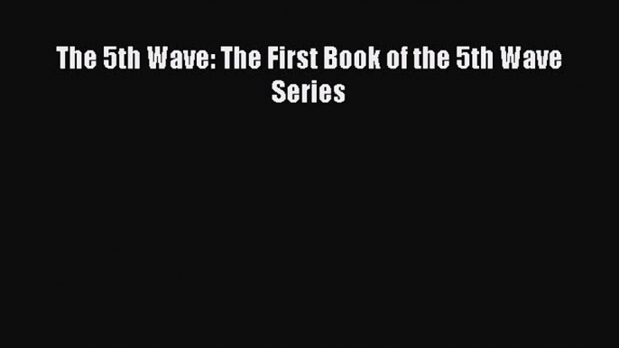 Read The 5th Wave: The First Book of the 5th Wave Series PDF Online