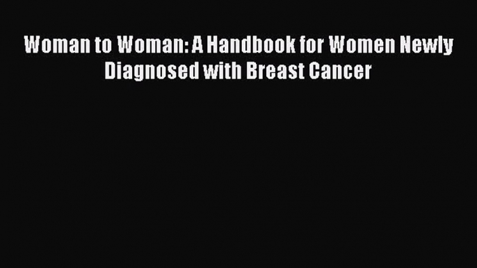 [PDF] Woman to Woman: A Handbook for Women Newly Diagnosed with Breast Cancer [Read] Online