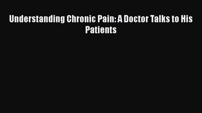 [PDF] Understanding Chronic Pain: A Doctor Talks to His Patients [Download] Online