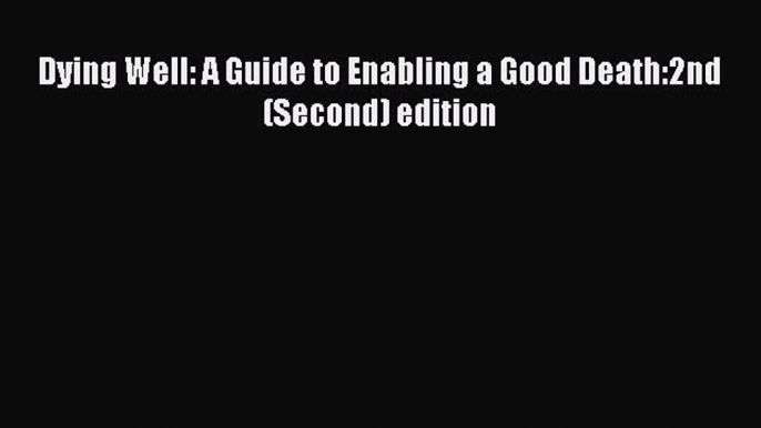 Read Dying Well: A Guide to Enabling a Good Death:2nd (Second) edition Ebook Free