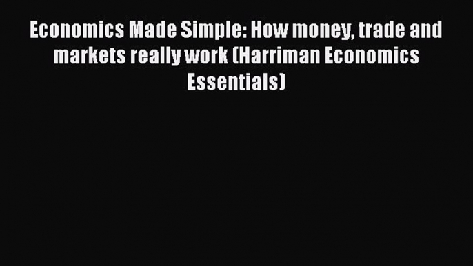 Read Economics Made Simple: How money trade and markets really work (Harriman Economics Essentials)