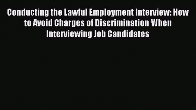 Read Conducting the Lawful Employment Interview: How to Avoid Charges of Discrimination When