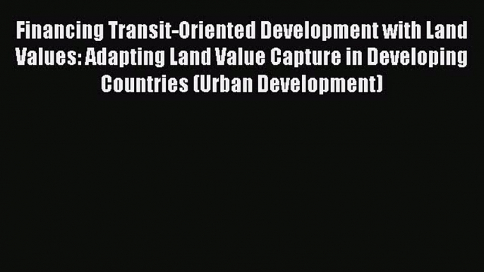 Read Financing Transit-Oriented Development with Land Values: Adapting Land Value Capture in