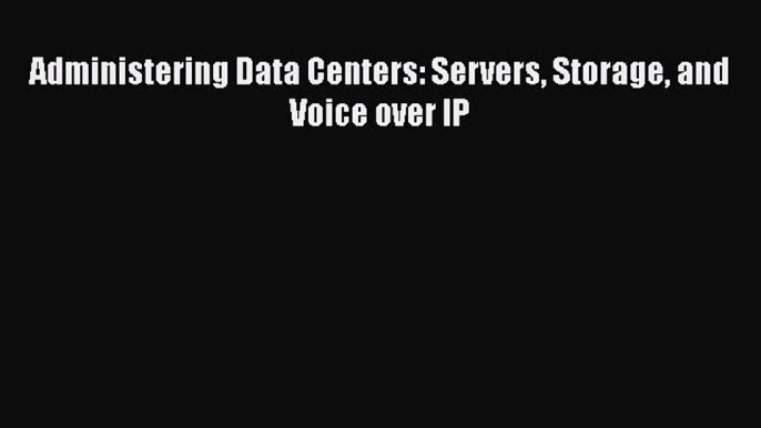 PDF Administering Data Centers: Servers Storage and Voice over IP Free Books