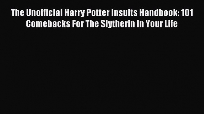 Download The Unofficial Harry Potter Insults Handbook: 101 Comebacks For The Slytherin In Your