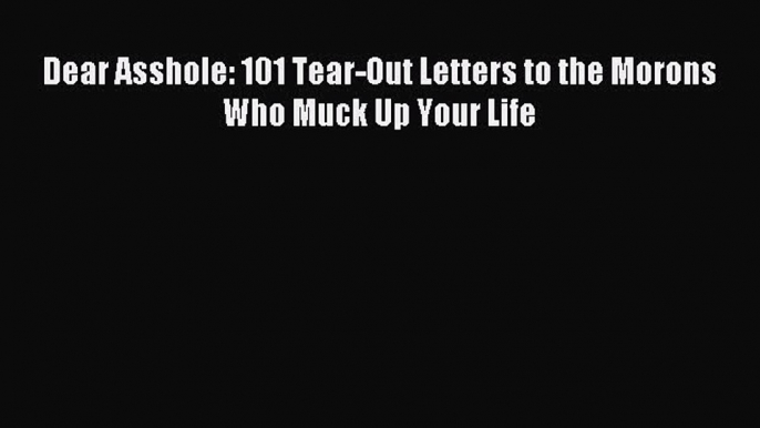 Download Dear Asshole: 101 Tear-Out Letters to the Morons Who Muck Up Your Life Ebook Free