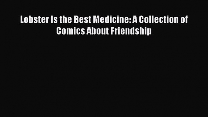 Read Lobster Is the Best Medicine: A Collection of Comics About Friendship Ebook Free