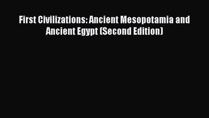 Download First Civilizations: Ancient Mesopotamia and Ancient Egypt (Second Edition) Ebook