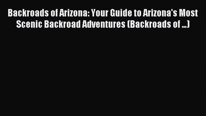 [Download PDF] Backroads of Arizona: Your Guide to Arizona's Most Scenic Backroad Adventures