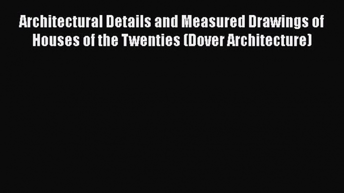 Read Architectural Details and Measured Drawings of Houses of the Twenties (Dover Architecture)