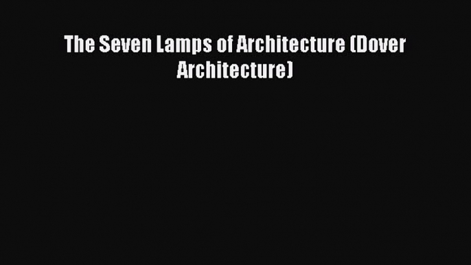 Read The Seven Lamps of Architecture (Dover Architecture) Ebook Free