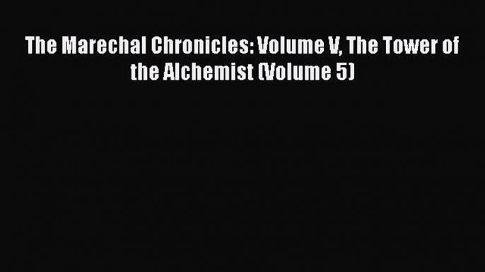 Download The Marechal Chronicles: Volume V The Tower of the Alchemist (Volume 5) Free Books