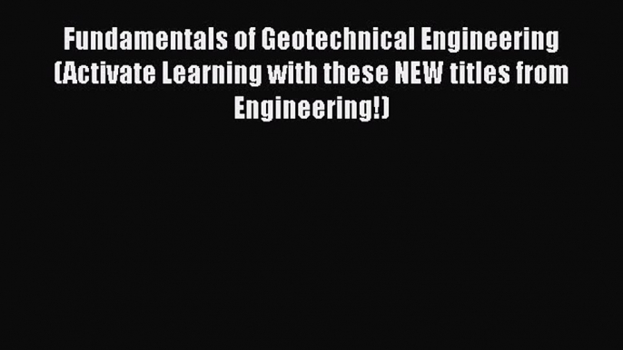 Download Fundamentals of Geotechnical Engineering (Activate Learning with these NEW titles