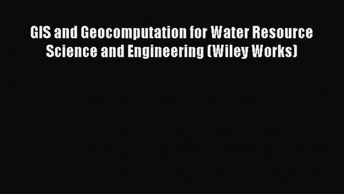 Read GIS and Geocomputation for Water Resource Science and Engineering (Wiley Works) Ebook