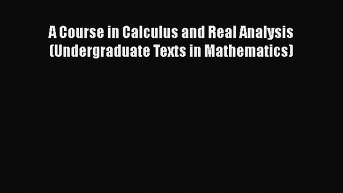 Read A Course in Calculus and Real Analysis (Undergraduate Texts in Mathematics) Ebook Free