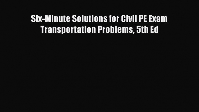 Read Six-Minute Solutions for Civil PE Exam Transportation Problems 5th Ed Ebook Free