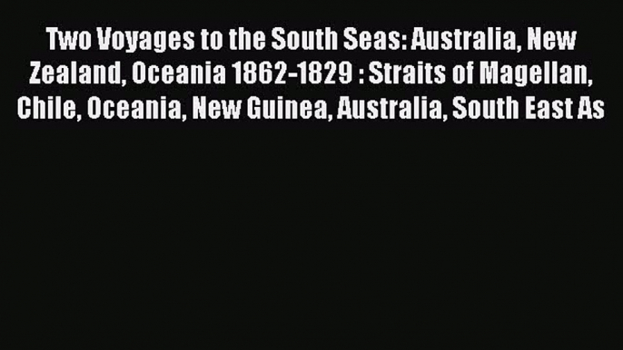 [Download PDF] Two Voyages to the South Seas: Australia New Zealand Oceania 1862-1829 : Straits