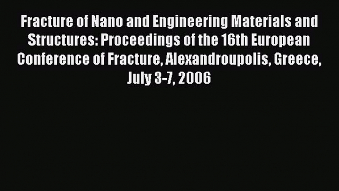 Read Fracture of Nano and Engineering Materials and Structures: Proceedings of the 16th European