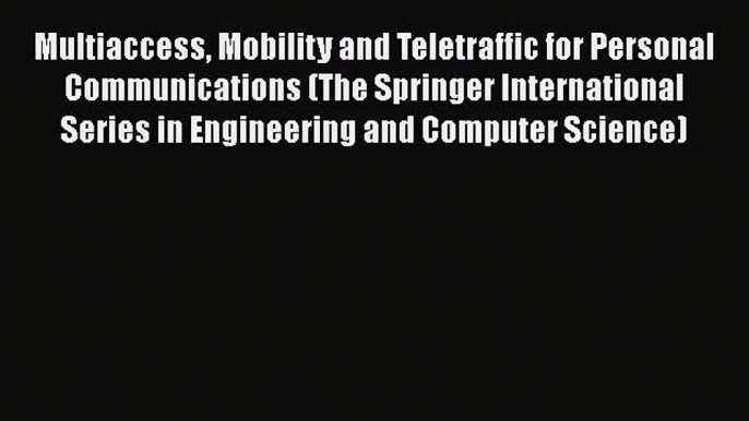 Read Multiaccess Mobility and Teletraffic for Personal Communications (The Springer International