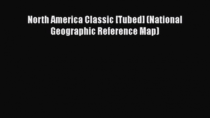 Read North America Classic [Tubed] (National Geographic Reference Map) Ebook Free