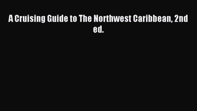 [Download PDF] A Cruising Guide to The Northwest Caribbean 2nd ed. Read Online