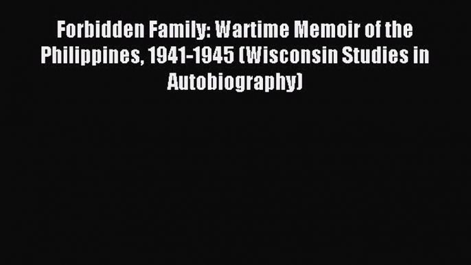 Read Forbidden Family: Wartime Memoir of the Philippines 1941-1945 (Wisconsin Studies in Autobiography)