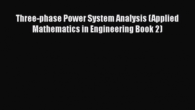 Read Three-phase Power System Analysis (Applied Mathematics in Engineering Book 2) Ebook Online