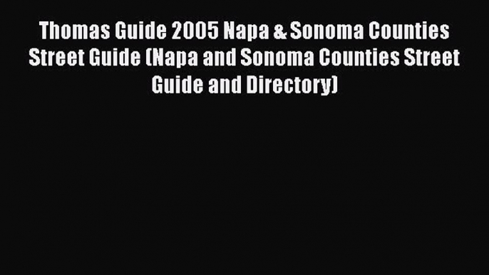 Read Thomas Guide 2005 Napa & Sonoma Counties Street Guide (Napa and Sonoma Counties Street