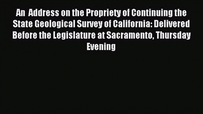 Read An  Address on the Propriety of Continuing the State Geological Survey of California: