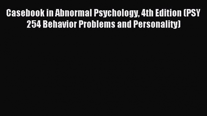 Read Casebook in Abnormal Psychology 4th Edition (PSY 254 Behavior Problems and Personality)