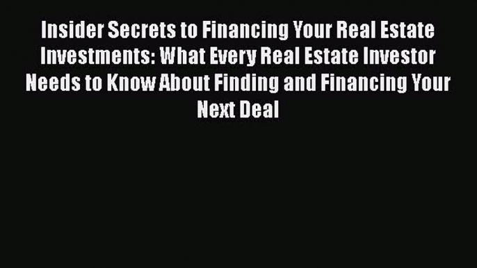 PDF Insider Secrets to Financing Your Real Estate Investments: What Every Real Estate Investor