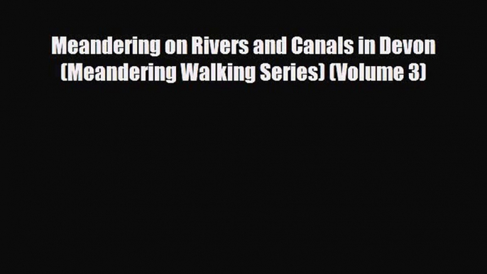 PDF Meandering on Rivers and Canals in Devon (Meandering Walking Series) (Volume 3) PDF Book