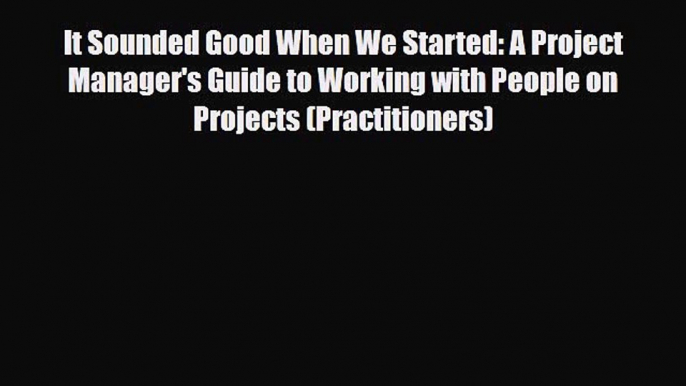 PDF It Sounded Good When We Started: A Project Manager's Guide to Working with People on Projects