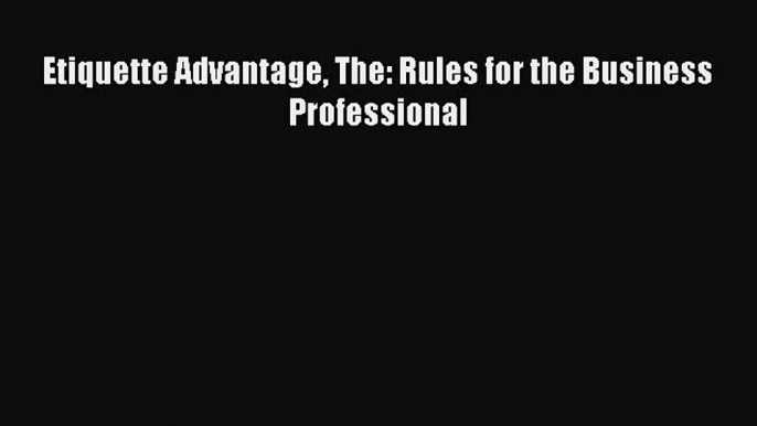 Read Etiquette Advantage The: Rules for the Business Professional Ebook Free