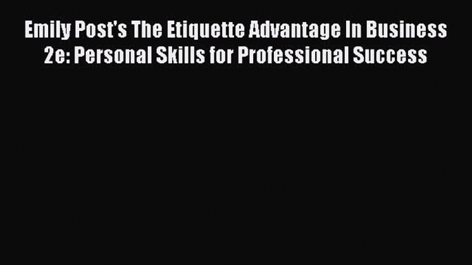 Read Emily Post's The Etiquette Advantage In Business 2e: Personal Skills for Professional