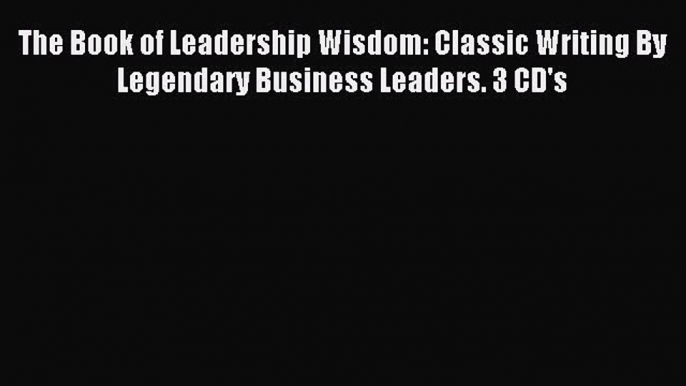 Read The Book of Leadership Wisdom: Classic Writing By Legendary Business Leaders. 3 CD's Ebook