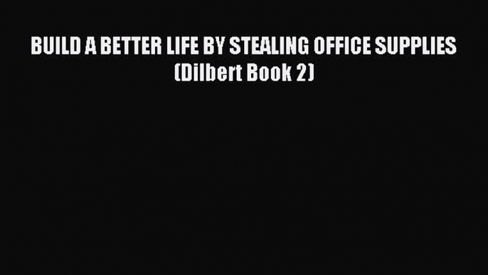 Read BUILD A BETTER LIFE BY STEALING OFFICE SUPPLIES (Dilbert Book 2) Ebook Free