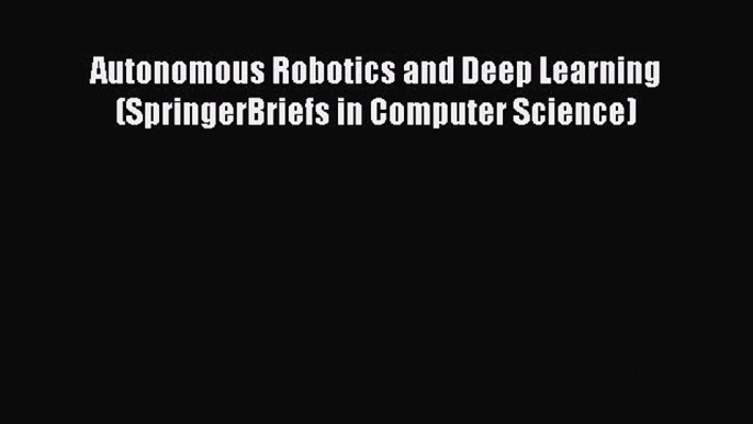 [Download] Autonomous Robotics and Deep Learning (SpringerBriefs in Computer Science) [Download]