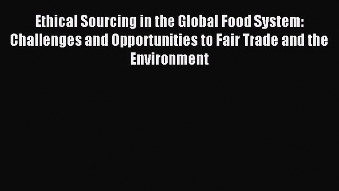 Read Ethical Sourcing in the Global Food System: Challenges and Opportunities to Fair Trade