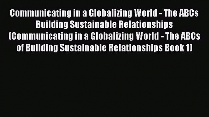 Read Communicating in a Globalizing World - The ABCs Building Sustainable Relationships (Communicating